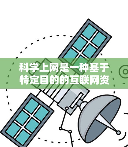 科学上网是一种基于特定目的的互联网资源访问方式,主要适用于科学研究、技术开发、教育、医疗等领域。以下是对科学上网的详细分步指南 科学上网是一种基于特定目的的互联网资源访问方式,主要适用于科学研究、技术开发、教育、医疗等领域。以下是对科学上网的详细分步指南