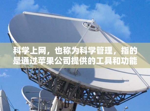 科学上网,也称为科学管理,指的是通过苹果公司提供的工具和功能来优化网络访问,减少不必要的下载和等待,提高数据传输效率。以下是对科学上网的总结和解释 科学上网,也称为科学管理,指的是通过苹果公司提供的工具和功能来优化网络访问,减少不必要的下载和等待,提高数据传输效率。以下是对科学上网的总结和解释