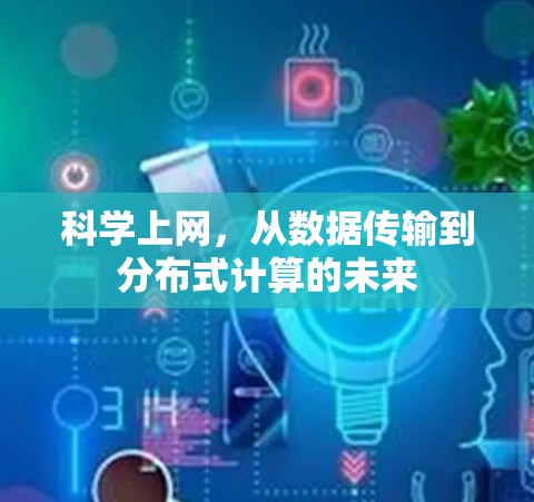 科学上网,从数据传输到分布式计算的未来 科学上网,从数据传输到分布式计算的未来