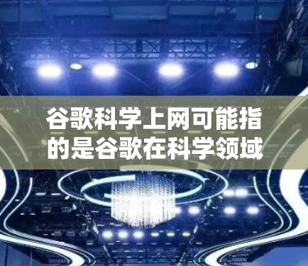 谷歌科学上网可能指的是谷歌在科学领域或学术搜索方面提供的一种服务或功能。不过,谷歌本身并不是专门的科学搜索工具,但用户可能指的是谷歌在科学领域的一种特定服务 谷歌科学上网可能指的是谷歌在科学领域或学术搜索方面提供的一种服务或功能。不过,谷歌本身并不是专门的科学搜索工具,但用户可能指的是谷歌在科学领域的一种特定服务