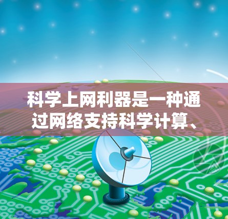 科学上网利器是一种通过网络支持科学计算、数据可视化和数学模型构建的工具。以下是一些常用的科学上网利器及其功能 科学上网利器是一种通过网络支持科学计算、数据可视化和数学模型构建的工具。以下是一些常用的科学上网利器及其功能