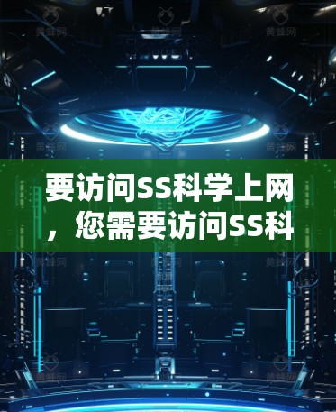 要访问SS科学上网,您需要访问SS科学网站的官方网站。以下是一些常见的步骤和方法,帮助您顺利访问并使用该网站 要访问SS科学上网,您需要访问SS科学网站的官方网站。以下是一些常见的步骤和方法,帮助您顺利访问并使用该网站
