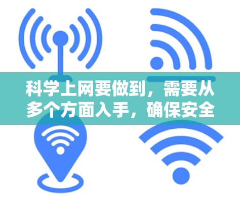 科学上网要做到，需要从多个方面入手，确保安全、高效、隐私和数据保护。以下是科学上网的详细步骤和要点