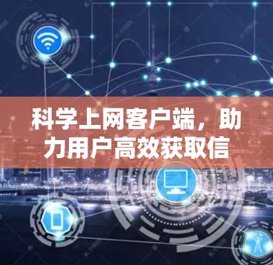 科学上网客户端,助力用户高效获取信息与知识 科学上网客户端,助力用户高效获取信息与知识