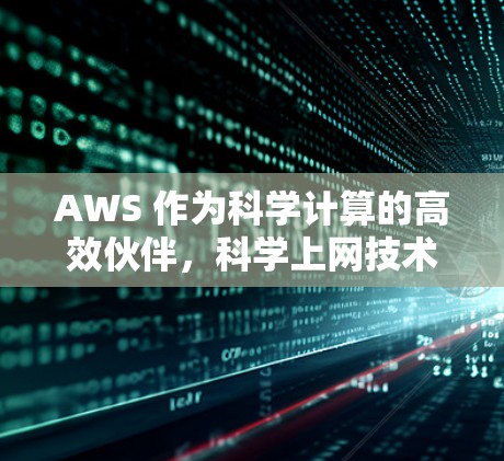 AWS 作为科学计算的高效伙伴,科学上网技术的创新与应用 AWS 作为科学计算的高效伙伴,科学上网技术的创新与应用