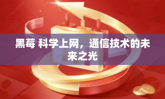 黑莓 科学上网，通信技术的未来之光