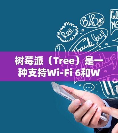 树莓派（Tree）是一种支持Wi-Fi 6和Wi-Fi 6E的移动数据线，主要应用于智能手机和平板电脑。以下是树莓派和科学上网相关的关键词