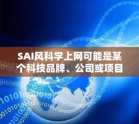 SAI风科学上网可能是某个科技品牌、公司或项目的名称,具体含义取决于上下文。以下是一些可能的解释 SAI风科学上网可能是某个科技品牌、公司或项目的名称,具体含义取决于上下文。以下是一些可能的解释