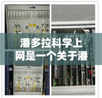 潘多拉科学上网是一个关于潘多拉牌牌的科学实验或活动,涉及多个方面,包括科幻设定、科学实验、角色互动以及挑战。以下是对这个主题的详细解答 潘多拉科学上网是一个关于潘多拉牌牌的科学实验或活动,涉及多个方面,包括科幻设定、科学实验、角色互动以及挑战。以下是对这个主题的详细解答