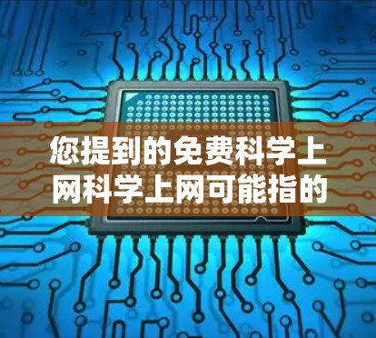 您提到的免费科学上网科学上网可能指的是您对科学计算、编程、数学建模等用途感兴趣,并且希望使用免费的在线工具或资源。以下是一些可能的免费科学上网资源和建议 您提到的免费科学上网科学上网可能指的是您对科学计算、编程、数学建模等用途感兴趣,并且希望使用免费的在线工具或资源。以下是一些可能的免费科学上网资源和建议