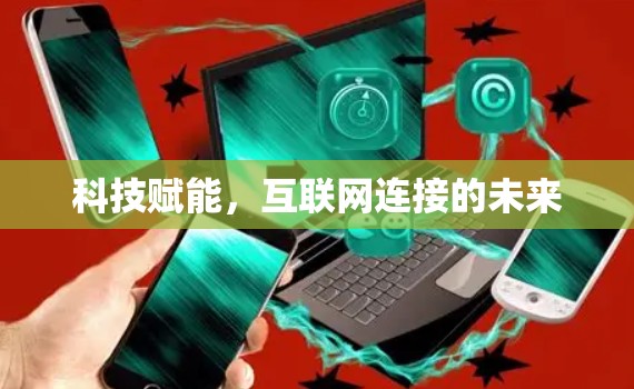 科技赋能,互联网连接的未来 科技赋能,互联网连接的未来