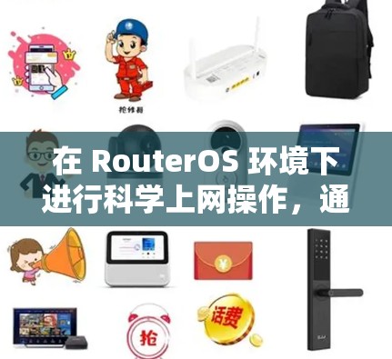 在 RouterOS 环境下进行科学上网操作,通常包括以下步骤 在 RouterOS 环境下进行科学上网操作,通常包括以下步骤