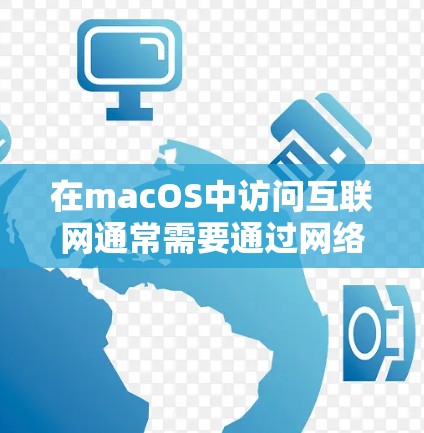 在macOS中访问互联网通常需要通过网络服务来实现。以下是一些常见的步骤和问题解决方法 在macOS中访问互联网通常需要通过网络服务来实现。以下是一些常见的步骤和问题解决方法