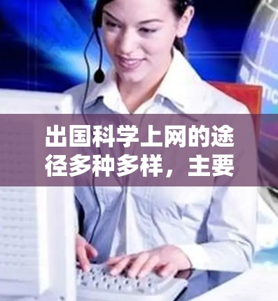 出国科学上网的途径多种多样,主要包括以下几个方面 出国科学上网的途径多种多样,主要包括以下几个方面