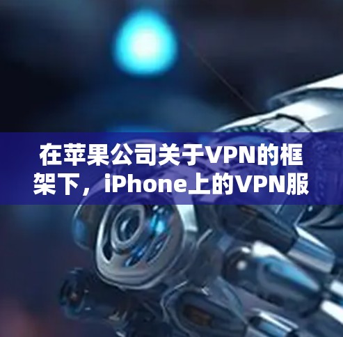 在苹果公司关于VPN的框架下，iPhone上的VPN服务（通常称为iPhoneVPN）主要基于Wi-Fi或4G网络，允许用户访问互联网。以下是关于iPhoneVPN科学上网的详细信息