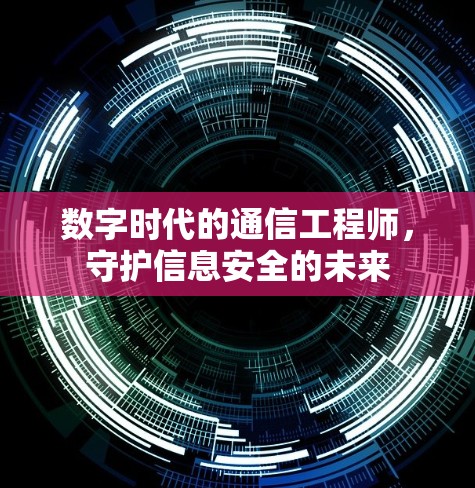 数字时代的通信工程师,守护信息安全的未来 数字时代的通信工程师,守护信息安全的未来