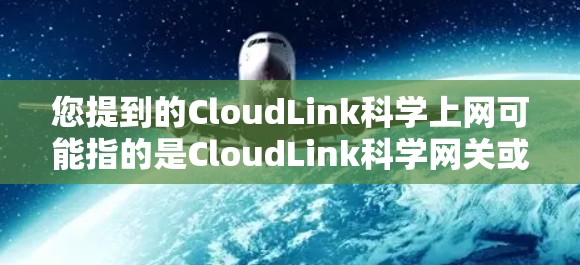 您提到的CloudLink科学上网可能指的是CloudLink科学网关或科学上网服务,具体含义取决于上下文。以下是一些可能的解释和信息 您提到的CloudLink科学上网可能指的是CloudLink科学网关或科学上网服务,具体含义取决于上下文。以下是一些可能的解释和信息