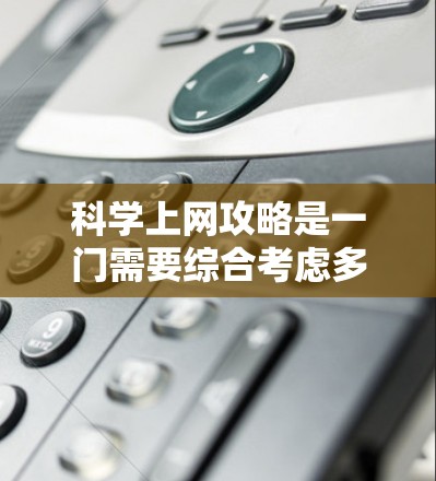 科学上网攻略是一门需要综合考虑多个因素的技能,能够帮助用户高效利用网络资源来完成学术写作、科学研究等任务。以下是一些实用的科学上网攻略,帮助你更好地利用网络资源 科学上网攻略是一门需要综合考虑多个因素的技能,能够帮助用户高效利用网络资源来完成学术写作、科学研究等任务。以下是一些实用的科学上网攻略,帮助你更好地利用网络资源