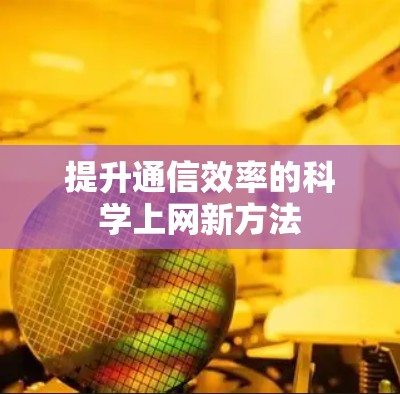 提升通信效率的科学上网新方法 提升通信效率的科学上网新方法