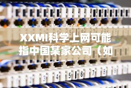 XXMI科学上网可能指中国某家公司（如Xiaomi）提供的科学工具包或科学计算服务。为了获取准确的信息，建议