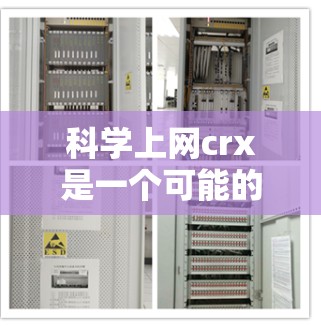 科学上网crx是一个可能的术语,但目前没有广泛的信息来确定其具体含义。以下是一些可能的解释和扩展 科学上网crx是一个可能的术语,但目前没有广泛的信息来确定其具体含义。以下是一些可能的解释和扩展