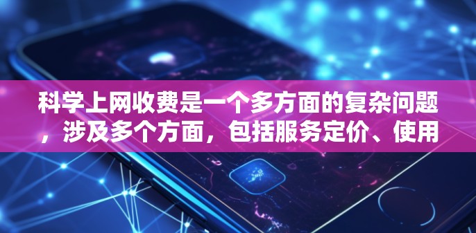 科学上网收费是一个多方面的复杂问题,涉及多个方面,包括服务定价、使用限制、数据隐私、账户管理、法律问题、售后服务以及使用场景等。以下是对这些方面详细的总结和建议 科学上网收费是一个多方面的复杂问题,涉及多个方面,包括服务定价、使用限制、数据隐私、账户管理、法律问题、售后服务以及使用场景等。以下是对这些方面详细的总结和建议