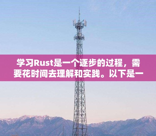 学习Rust是一个逐步的过程,需要花时间去理解和实践。以下是一个有条理的学习计划,帮助你高效学习Rust 学习Rust是一个逐步的过程,需要花时间去理解和实践。以下是一个有条理的学习计划,帮助你高效学习Rust