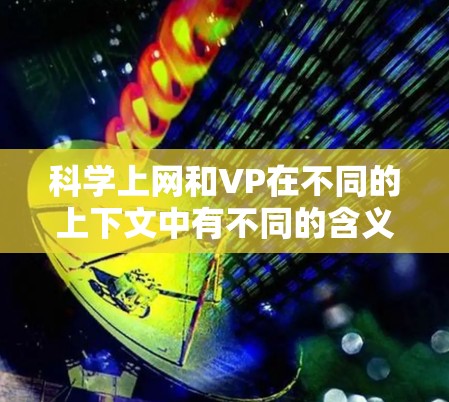 科学上网和VP在不同的上下文中有不同的含义 科学上网和VP在不同的上下文中有不同的含义