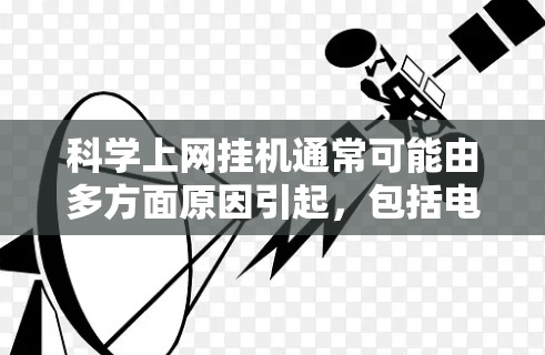 科学上网挂机通常可能由多方面原因引起,包括电脑故障、网络问题、软件冲突等。以下是一些建议,帮助你解决问题 科学上网挂机通常可能由多方面原因引起,包括电脑故障、网络问题、软件冲突等。以下是一些建议,帮助你解决问题
