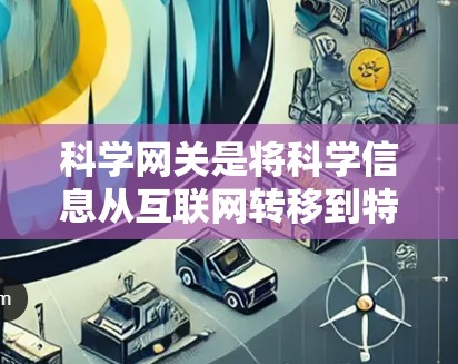 科学网关是将科学信息从互联网转移到特定服务器进行处理和返回用户访问的中间层。以下是科学网关的详细解释 科学网关是将科学信息从互联网转移到特定服务器进行处理和返回用户访问的中间层。以下是科学网关的详细解释