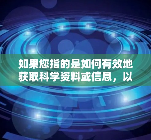 如果您指的是如何有效地获取科学资料或信息，以下是一些建议