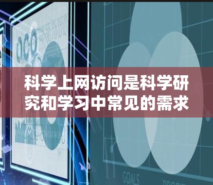 科学上网访问是科学研究和学习中常见的需求,涉及多个方面,包括学术资源访问、虚拟现实设备、云计算服务、云端存储、实验设备等。以下是对科学上网访问的常见问题和解决方案的总结 科学上网访问是科学研究和学习中常见的需求,涉及多个方面,包括学术资源访问、虚拟现实设备、云计算服务、云端存储、实验设备等。以下是对科学上网访问的常见问题和解决方案的总结