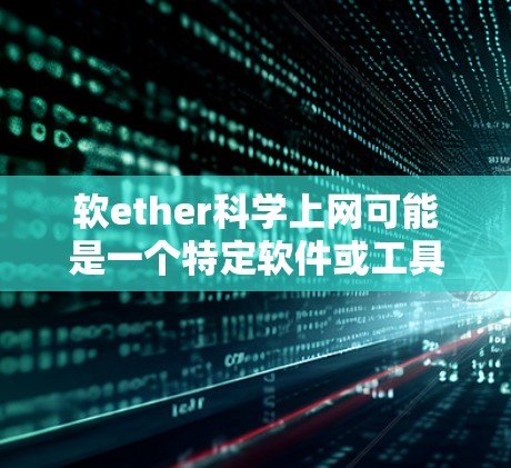 软ether科学上网可能是一个特定软件或工具包，用于管理网络和上网功能，尤其在科学或网络优化领域使用。以下是一些可能的解释和信息