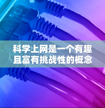 科学上网是一个有趣且富有挑战性的概念,它结合了科学探索和互联网使用。以下是一些关于科学上网的小贴士 科学上网是一个有趣且富有挑战性的概念,它结合了科学探索和互联网使用。以下是一些关于科学上网的小贴士