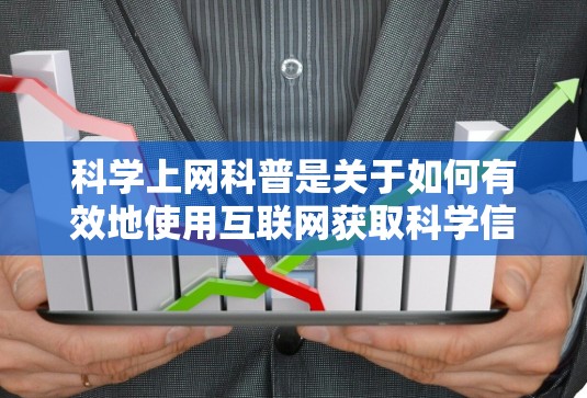 科学上网科普是关于如何有效地使用互联网获取科学信息和知识的知识点。以下是一些常见的科普内容，涵盖科学上网的各个方面