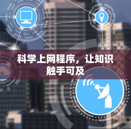 科学上网程序,让知识触手可及 科学上网程序,让知识触手可及
