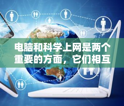 电脑和科学上网是两个重要的方面,它们相互关联,共同推动了现代科学的进步。以下是它们之间的详细关系 电脑和科学上网是两个重要的方面,它们相互关联,共同推动了现代科学的进步。以下是它们之间的详细关系