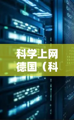 科学上网德国(科学上网Deutschland)可能指的是德国官方提供的科学计算和教育平台。以下是一些可能与科学上网德国相关的信息 科学上网德国(科学上网Deutschland)可能指的是德国官方提供的科学计算和教育平台。以下是一些可能与科学上网德国相关的信息