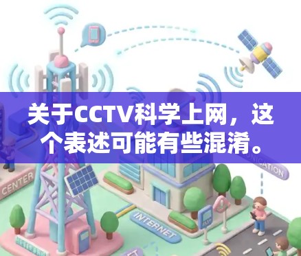 关于CCTV科学上网,这个表述可能有些混淆。首先,CCTV通常指的是中央广播电视电视台,而科学上网通常指的是在科学领域中使用互联网来进行研究和交流。以下是一些可能的解释 关于CCTV科学上网,这个表述可能有些混淆。首先,CCTV通常指的是中央广播电视电视台,而科学上网通常指的是在科学领域中使用互联网来进行研究和交流。以下是一些可能的解释