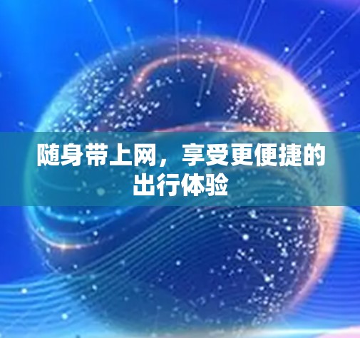 随身带上网,享受更便捷的出行体验 随身带上网,享受更便捷的出行体验