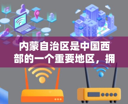 内蒙自治区是中国西部的一个重要地区,拥有丰富的自然资源和丰富的历史文化和独特的自然环境。关于内蒙科学上网的情况,以下是一些关键点 内蒙自治区是中国西部的一个重要地区,拥有丰富的自然资源和丰富的历史文化和独特的自然环境。关于内蒙科学上网的情况,以下是一些关键点