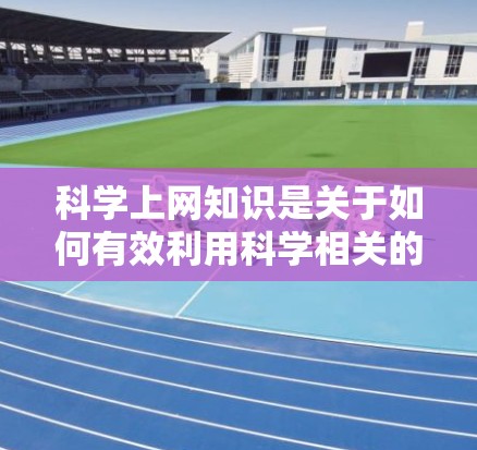 科学上网知识是关于如何有效利用科学相关的网络资源的指导信息。科学上网通常指的是在互联网上进行科学知识学习、研究、分享或讨论的内容。以下是一些关于科学上网的知识点 科学上网知识是关于如何有效利用科学相关的网络资源的指导信息。科学上网通常指的是在互联网上进行科学知识学习、研究、分享或讨论的内容。以下是一些关于科学上网的知识点