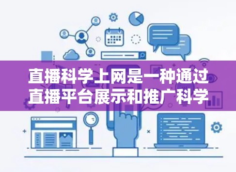 直播科学上网是一种通过直播平台展示和推广科学实验和科学教育的活动。以下是对此内容的分步解释 直播科学上网是一种通过直播平台展示和推广科学实验和科学教育的活动。以下是对此内容的分步解释