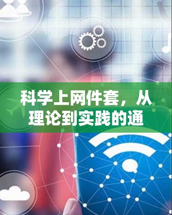 科学上网件套,从理论到实践的通信技术探索 科学上网件套,从理论到实践的通信技术探索