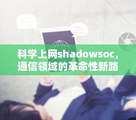 科学上网shadowsoc,通信领域的革命性新路径 科学上网shadowsoc,通信领域的革命性新路径