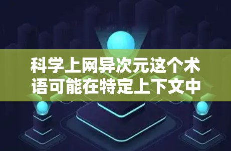 科学上网异次元这个术语可能在特定上下文中存在歧义或特定领域内的特定解释。为了更好地理解，您可能需要提供更多上下文或具体背景信息。以下是一些可能的解释方向