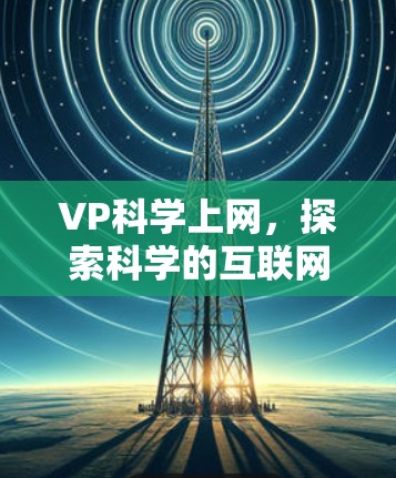 VP科学上网,探索科学的互联网新纪元 VP科学上网,探索科学的互联网新纪元