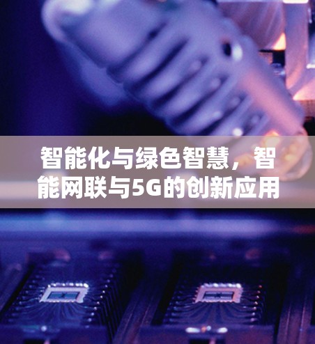 智能化与绿色智慧,智能网联与5G的创新应用与发展 智能化与绿色智慧,智能网联与5G的创新应用与发展