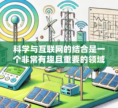 科学与互联网的结合是一个非常有趣且重要的领域。科学互联网是指通过互联网平台获取、传播科学知识和信息的过程。以下是一些科学与互联网结合的相关内容和应用 科学与互联网的结合是一个非常有趣且重要的领域。科学互联网是指通过互联网平台获取、传播科学知识和信息的过程。以下是一些科学与互联网结合的相关内容和应用