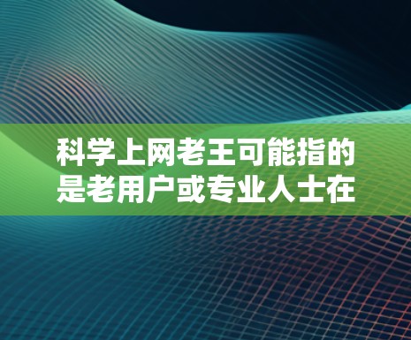 科学上网老王可能指的是老用户或专业人士在科学领域使用电脑或互联网的背景。科学上网通常指的是用户在进行科学计算、数据分析或在线资源查询时使用电脑或互联网。老王可能指老用户,可能有较多使用经验或技术背景 科学上网老王可能指的是老用户或专业人士在科学领域使用电脑或互联网的背景。科学上网通常指的是用户在进行科学计算、数据分析或在线资源查询时使用电脑或互联网。老王可能指老用户,可能有较多使用经验或技术背景
